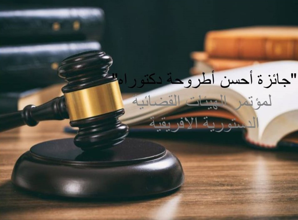 الترشح لـ "جائزة أحسن أطروحة دكتوراه" لمؤتمر الهيئات القضائية الدستورية الافريقية